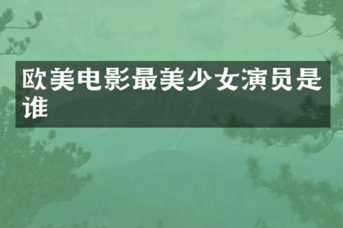 欧美电影最美少女演员是谁