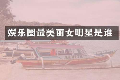 娱乐圈最美丽女明星是谁