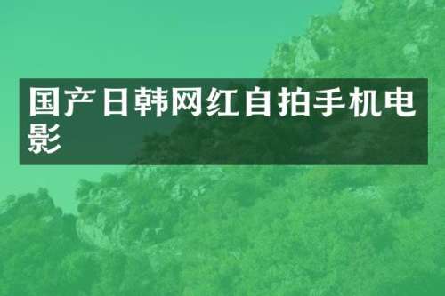 国产日韩网红自拍手机电影