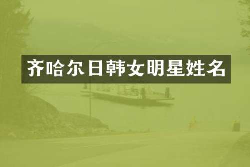 齐哈尔日韩女明星姓名