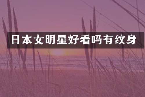 日本女明星好看吗有纹身