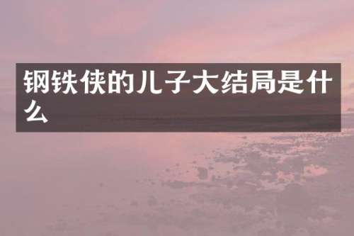 钢铁侠的儿子大结局是什么