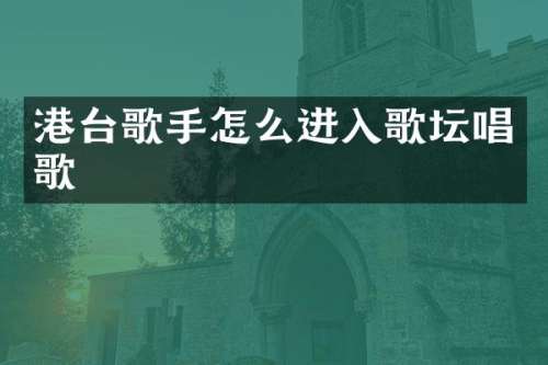 港台歌手怎么进入歌坛唱歌