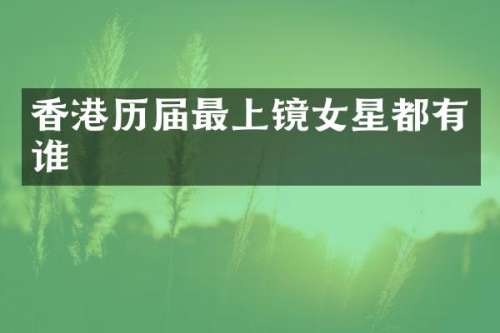 香港历届最上镜女星都有谁