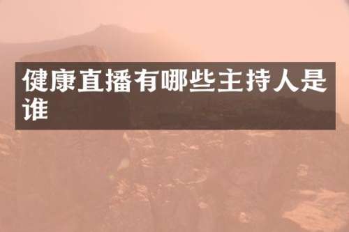 健康直播有哪些主持人是谁