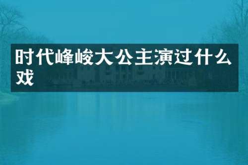 时代峰峻大公主演过什么戏