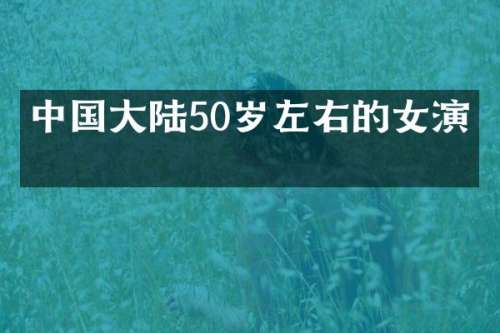 中国大陆50岁左右的女演员