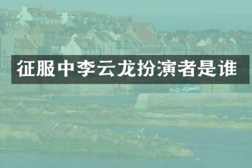 征服中李云龙扮演者是谁