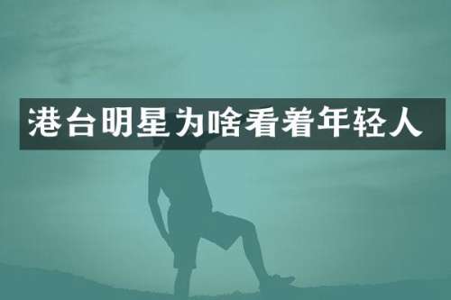 港台明星为啥看着年轻人