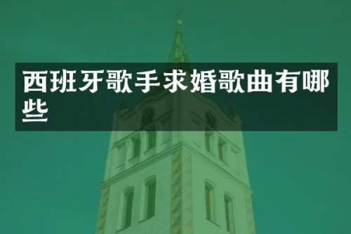 西班牙歌手求婚歌曲有哪些