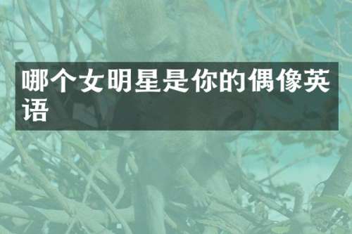 哪个女明星是你的偶像英语