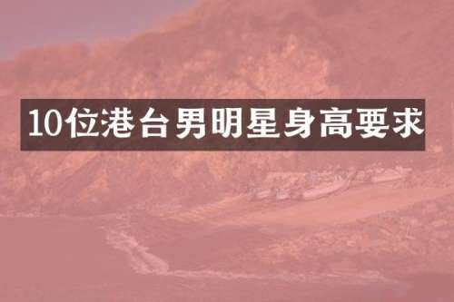 10位港台男明星身高要求