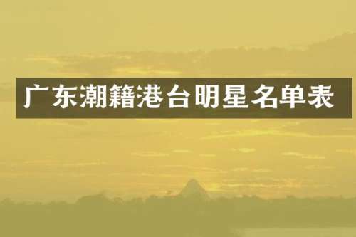 广东潮籍港台明星名单表