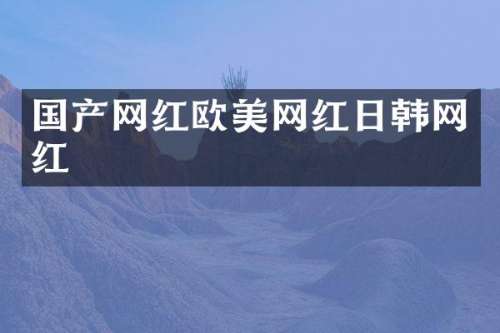 国产网红欧美网红日韩网红