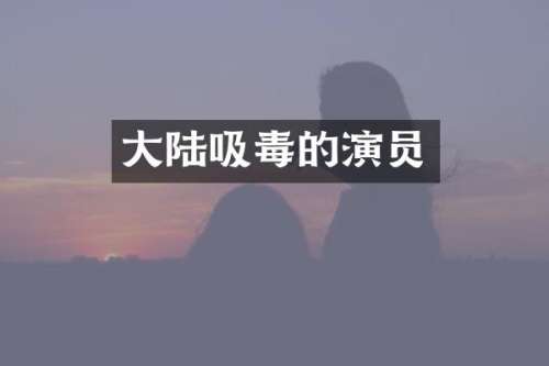 大陆吸毒的演员