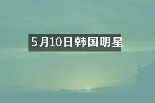 5月10日韩国明星