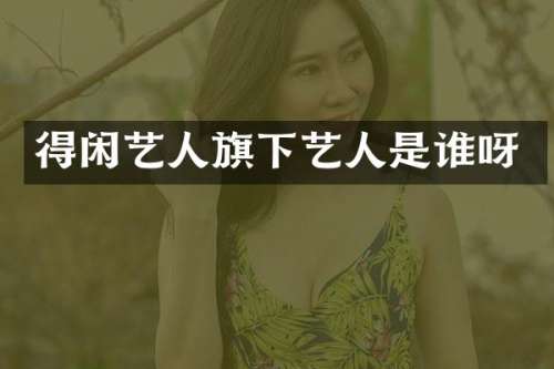 得闲艺人旗下艺人是谁呀