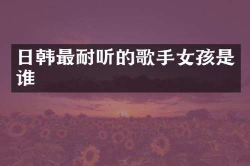 日韩最耐听的歌手女孩是谁