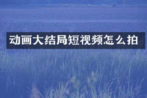 动画大结局短视频怎么拍