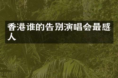 香港谁的告别演唱会最感人
