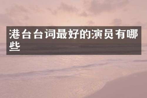 港台台词最好的演员有哪些