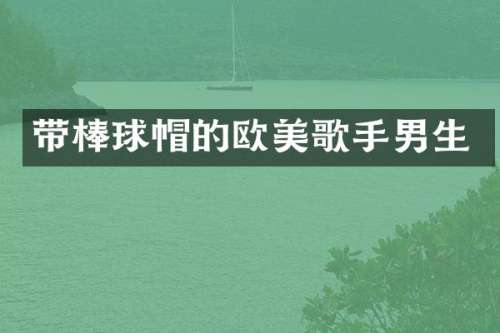 带棒球帽的欧美歌手男生