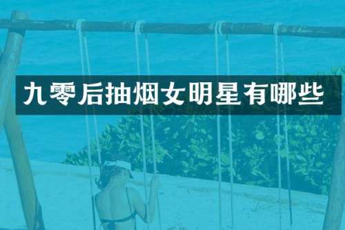 九零后抽烟女明星有哪些