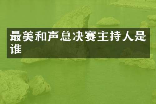 最美和声总决赛主持人是谁