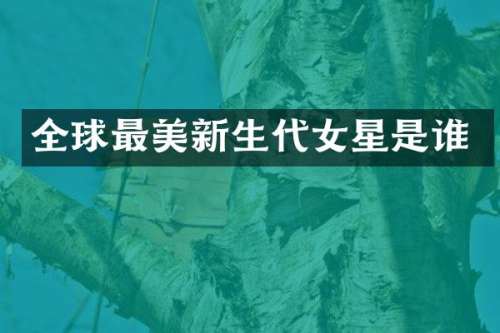 全球最美新生代女星是谁