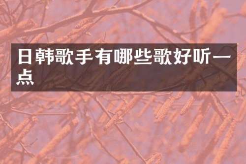 日韩歌手有哪些歌好听一点