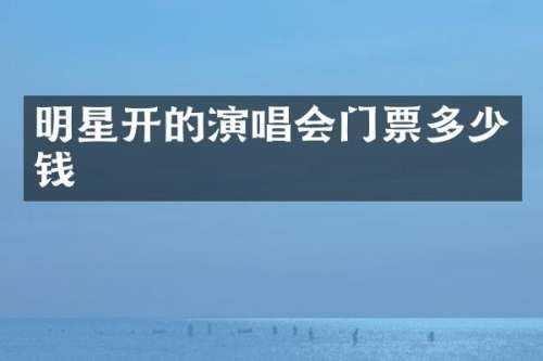 明星开的演唱会门票多少钱