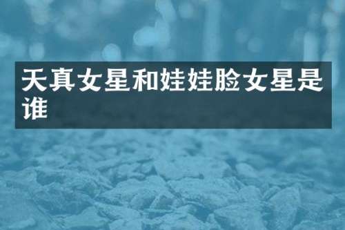 天真女星和娃娃脸女星是谁