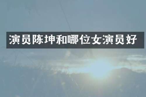 演员陈坤和哪位女演员好