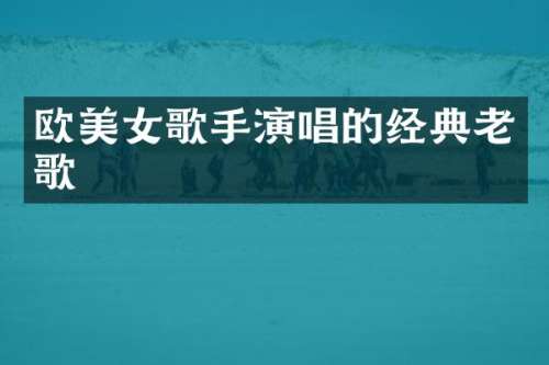 欧歌手演唱的经典老歌