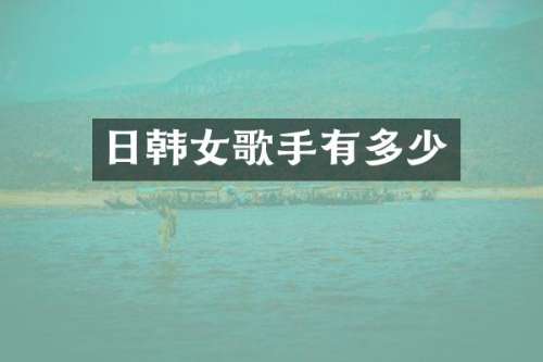 日韩女歌手有多少