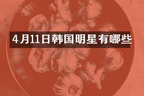 4月11日韩国明星有哪些