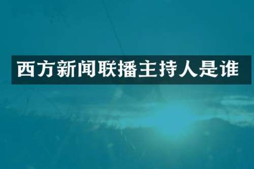 西方新闻联播主持人是谁