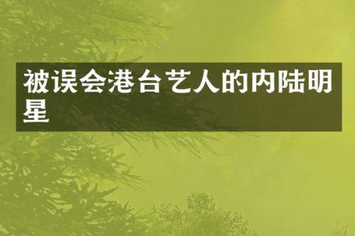 被误会港台艺人的内陆明星
