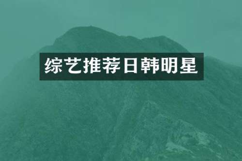 综艺推荐日韩明星