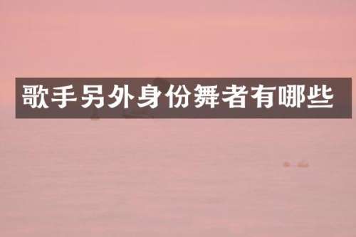 歌手另外身份舞者有哪些