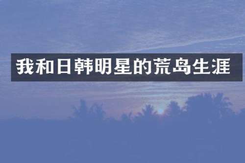 我和日韩明星的荒岛生涯