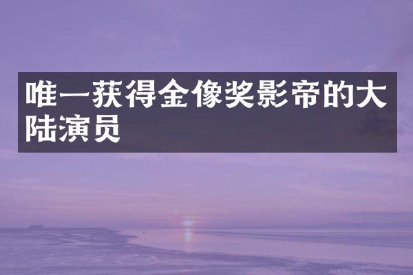 唯一获得金像奖影帝的大陆演员