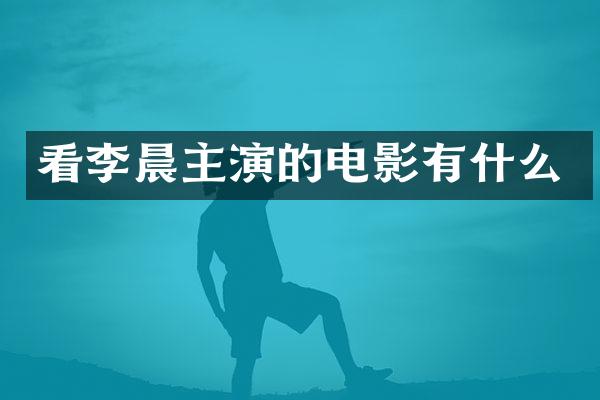 看李晨主演的电影有什么