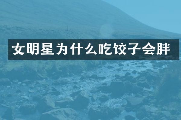 女明星为什么吃饺子会胖
