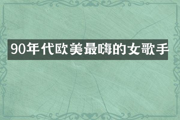 90年代欧美最嗨的女歌手