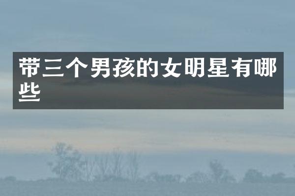 带三个男孩的女明星有哪些