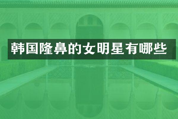 韩国隆鼻的女明星有哪些