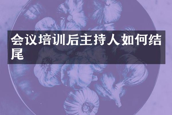 会议培训后主持人如何结尾