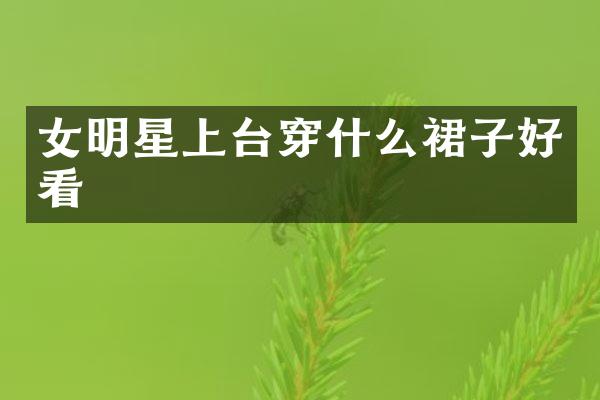 女明星上台穿什么裙子好看