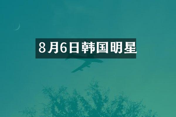 8月6日韩国明星